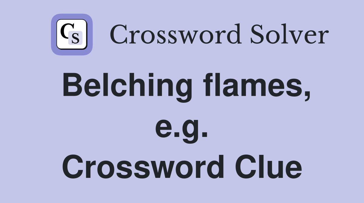 Belching flames, e.g. Crossword Clue