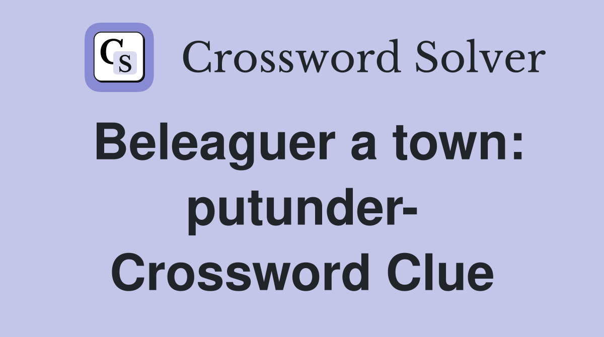 Beleaguer a town: putunder- Crossword Clue