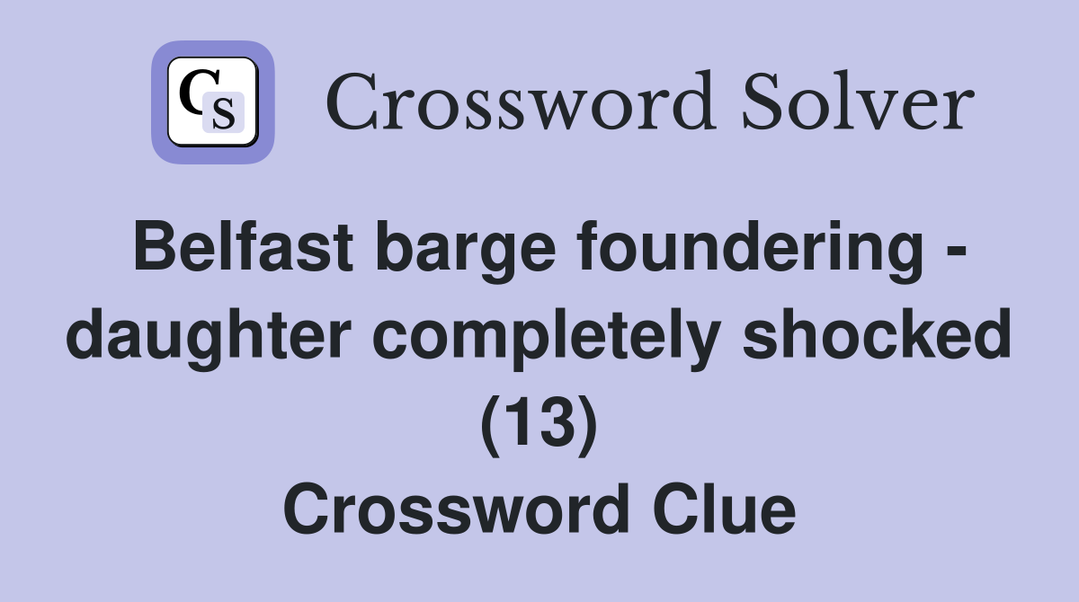 Belfast barge foundering - daughter completely shocked (13) Crossword Clue