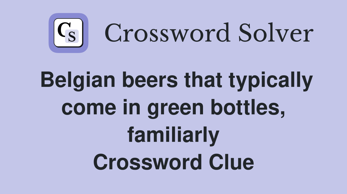 Belgian beers that typically come in green bottles, familiarly Crossword Clue