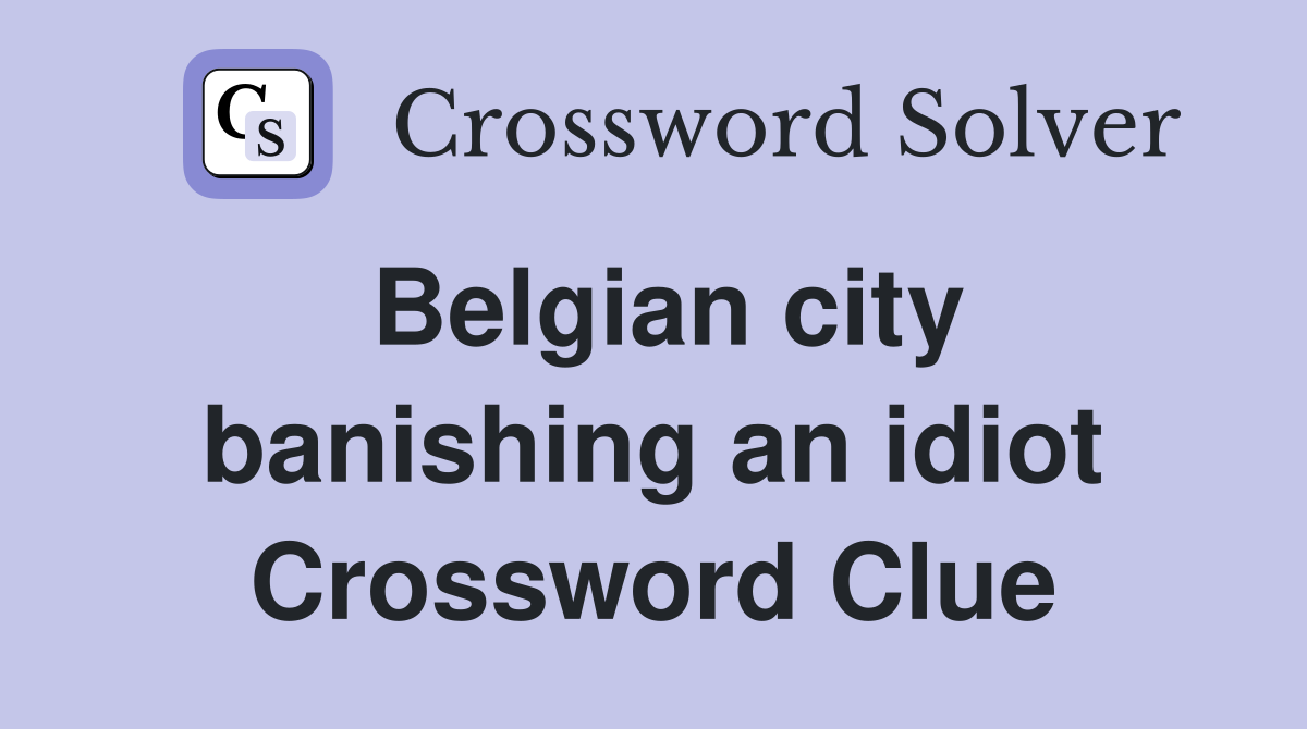 Belgian city banishing an idiot Crossword Clue