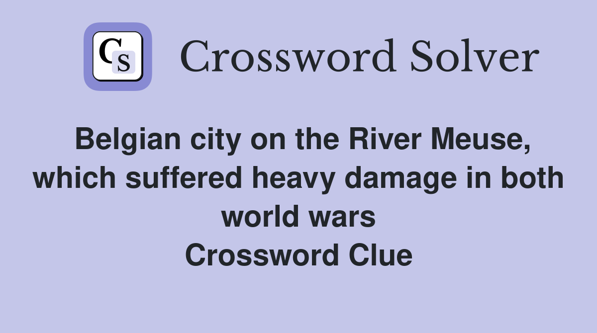 Belgian city on the River Meuse, which suffered heavy damage in both world wars Crossword Clue