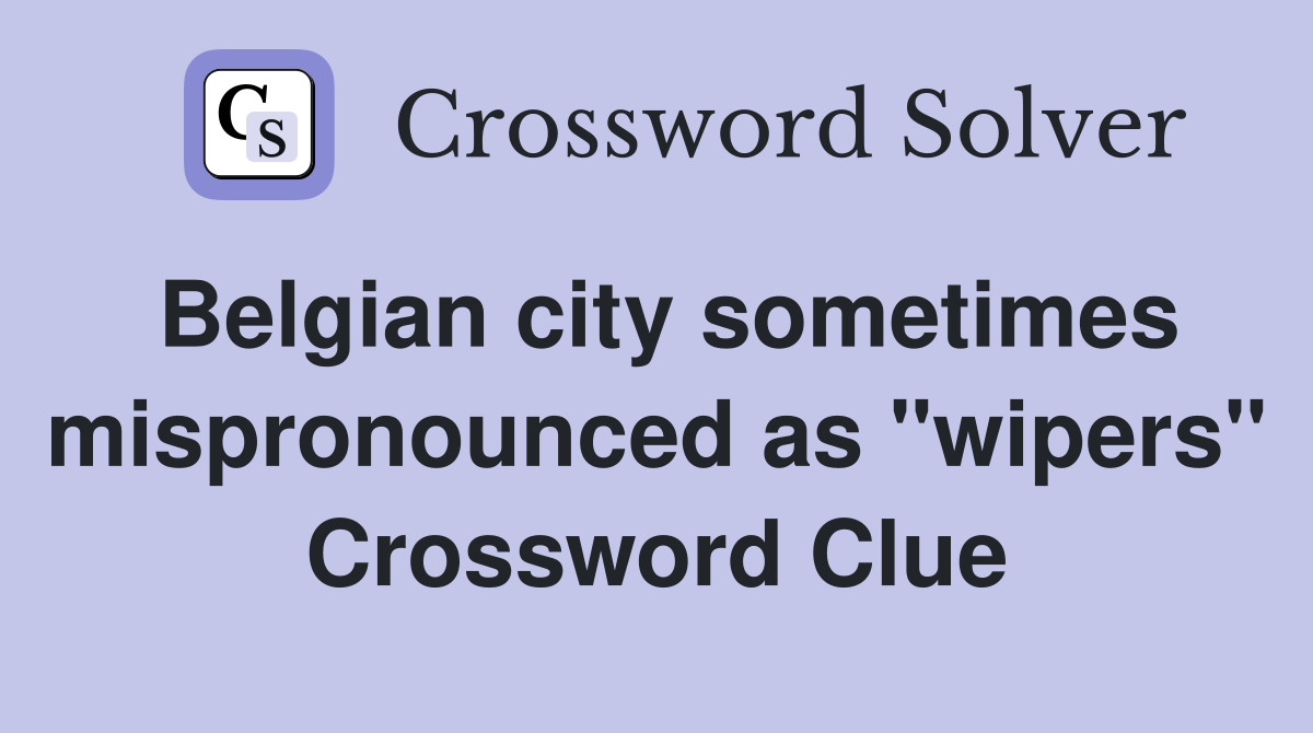 Belgian city sometimes mispronounced as "wipers" Crossword Clue