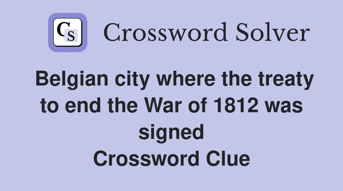 Belgian city where the treaty to end the War of 1812 was signed Crossword Clue