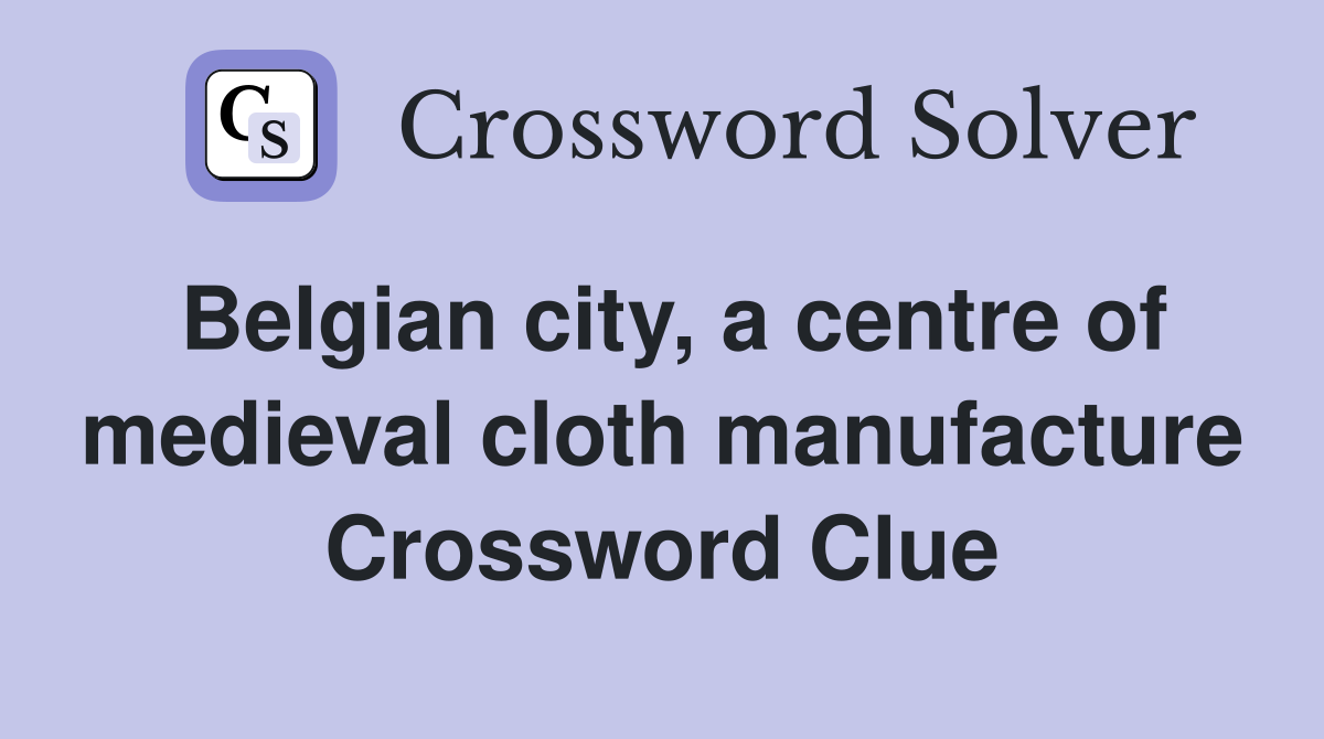 Belgian city, a centre of medieval cloth manufacture Crossword Clue