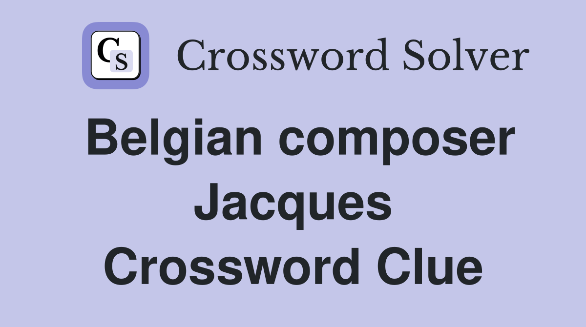 Belgian composer Jacques Crossword Clue