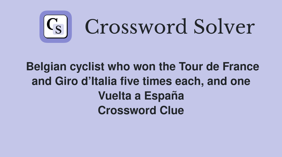 Belgian cyclist who won the Tour de France and Giro d’Italia five times each, and one Vuelta a España Crossword Clue