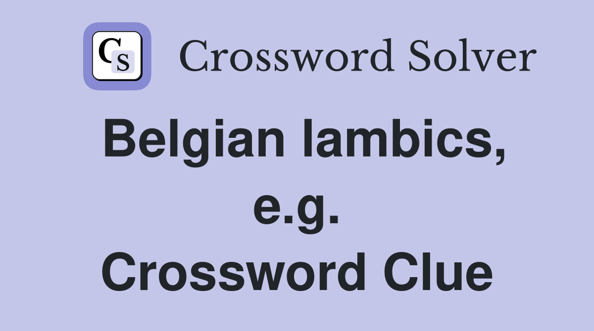 Belgian lambics, e.g. Crossword Clue