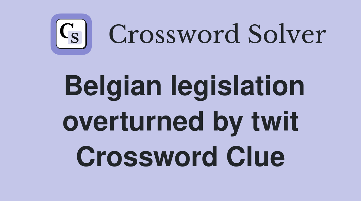 Belgian legislation overturned by twit Crossword Clue