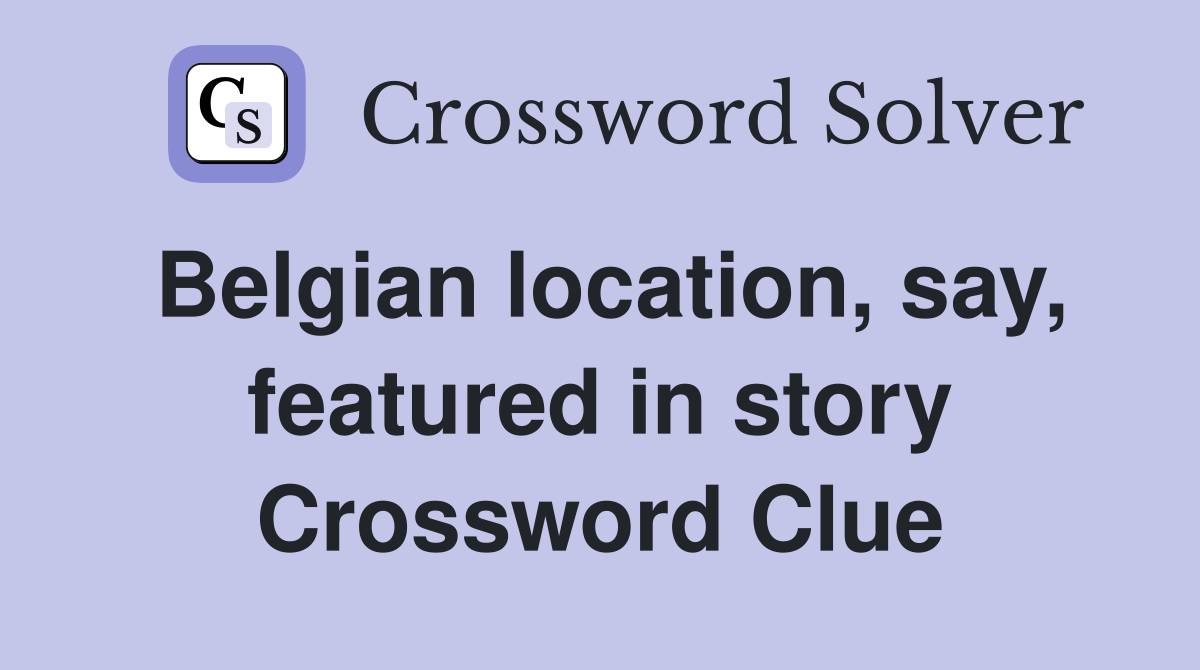 Belgian location, say, featured in story Crossword Clue