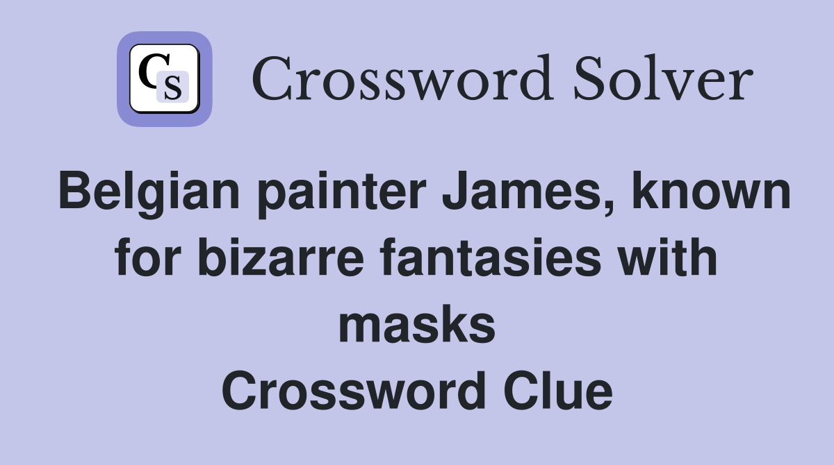 Belgian painter James, known for bizarre fantasies with masks Crossword Clue