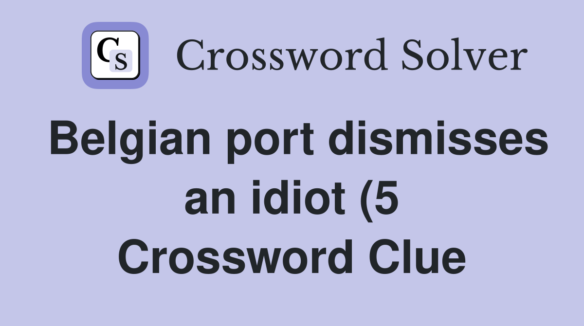 Belgian port dismisses an idiot (5) Crossword Clue Answers Belgian port dismisses an idiot (5) Crossword Clue Answers