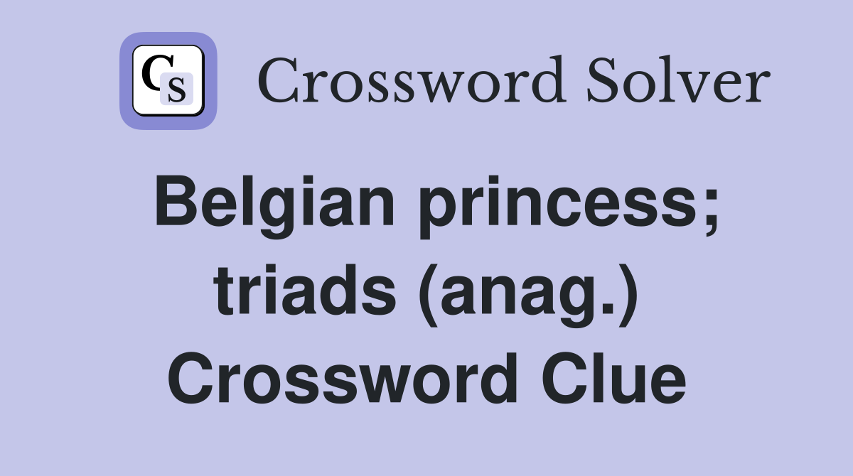 Belgian princess; triads (anag.) Crossword Clue