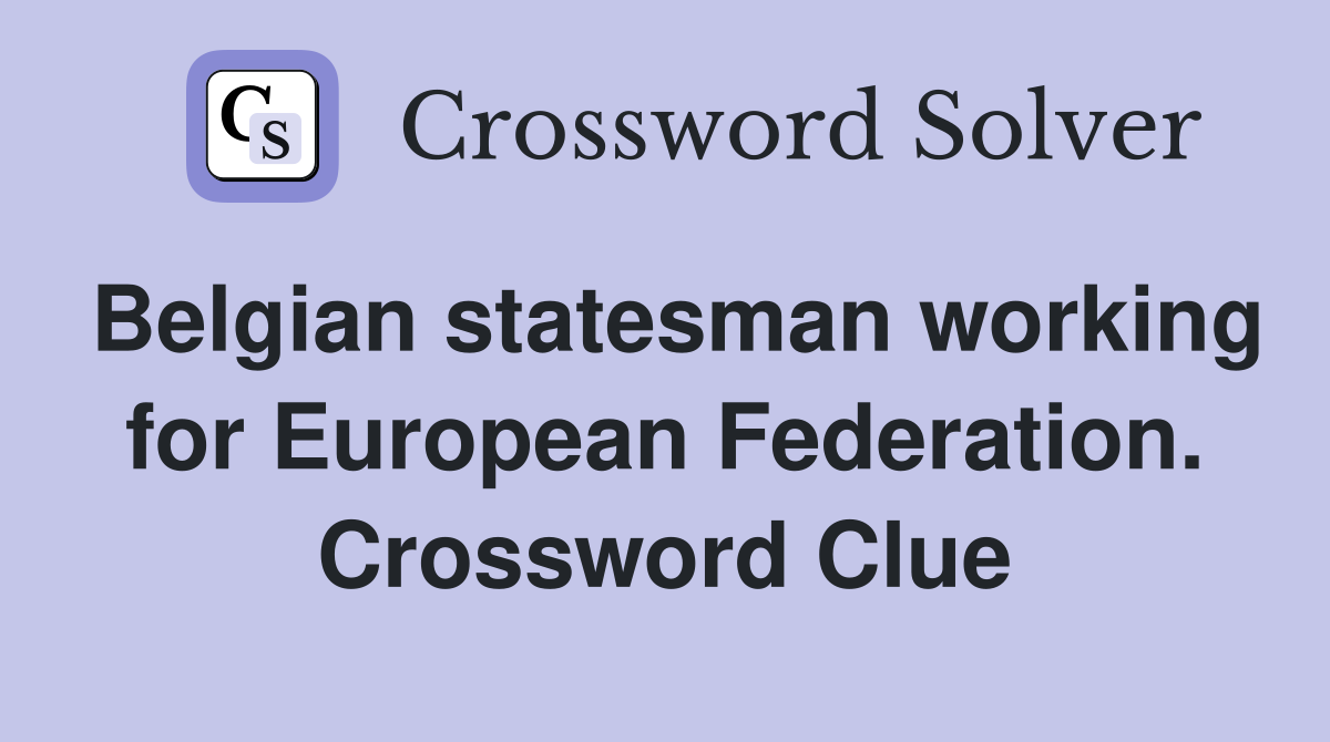 Belgian statesman working for European Federation. Crossword Clue
