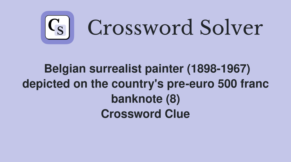 Belgian surrealist painter (1898-1967) depicted on the country's pre-euro 500 franc banknote (8) Crossword Clue