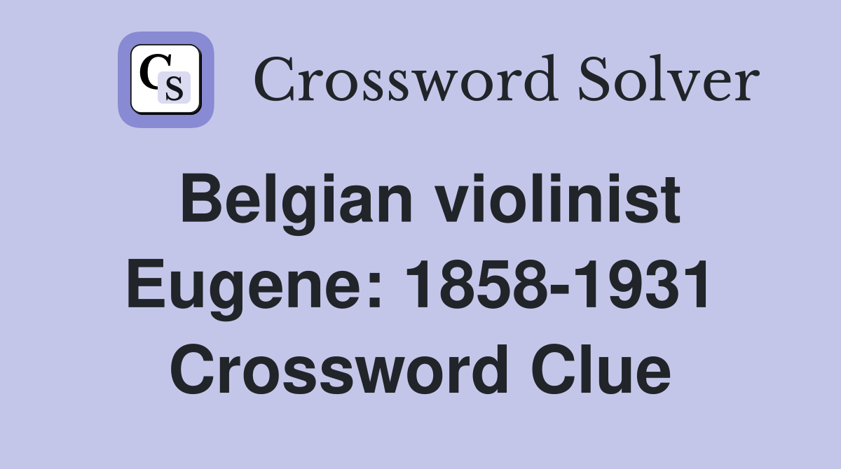 Belgian violinist Eugene: 1858-1931 Crossword Clue
