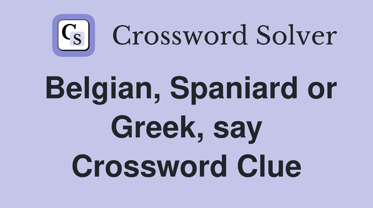 Belgian, Spaniard or Greek, say Crossword Clue