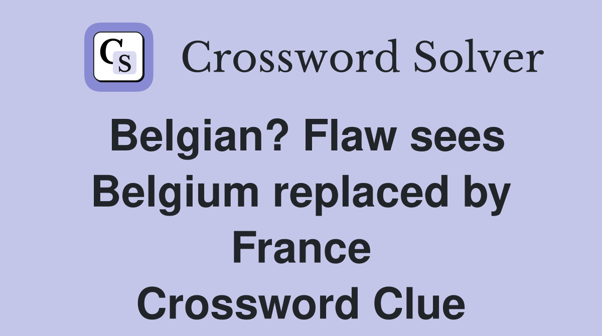 Belgian? Flaw sees Belgium replaced by France Crossword Clue