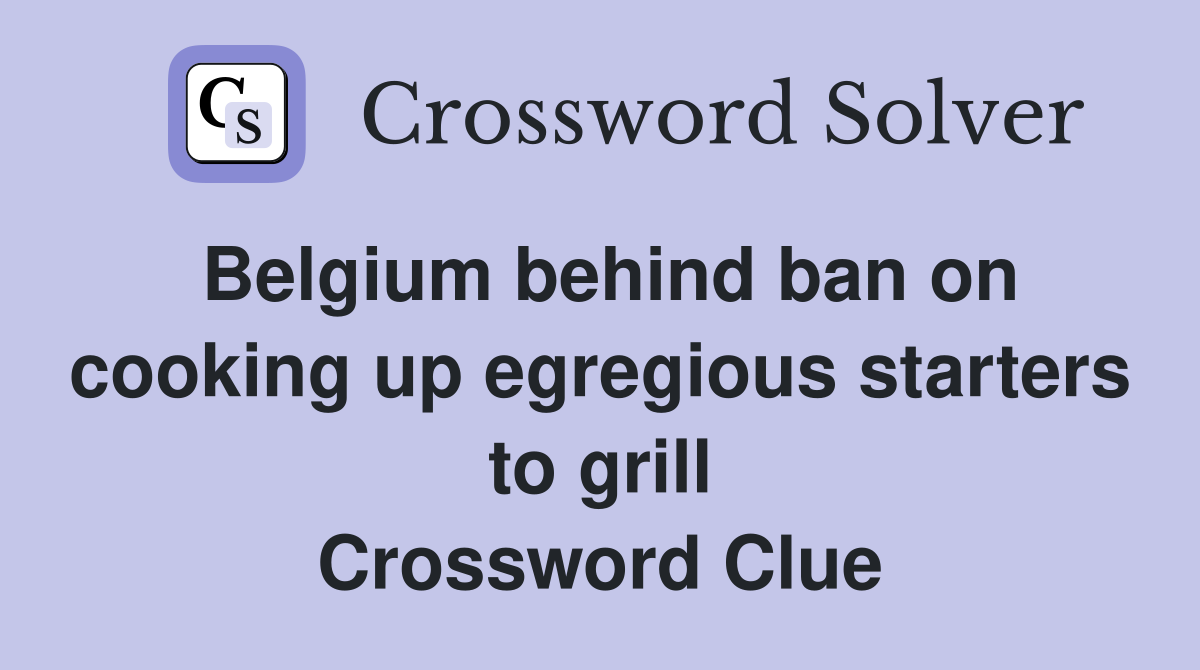 Belgium behind ban on cooking up egregious starters to grill Crossword Clue