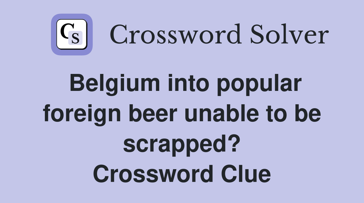 Belgium into popular foreign beer unable to be scrapped? Crossword Clue