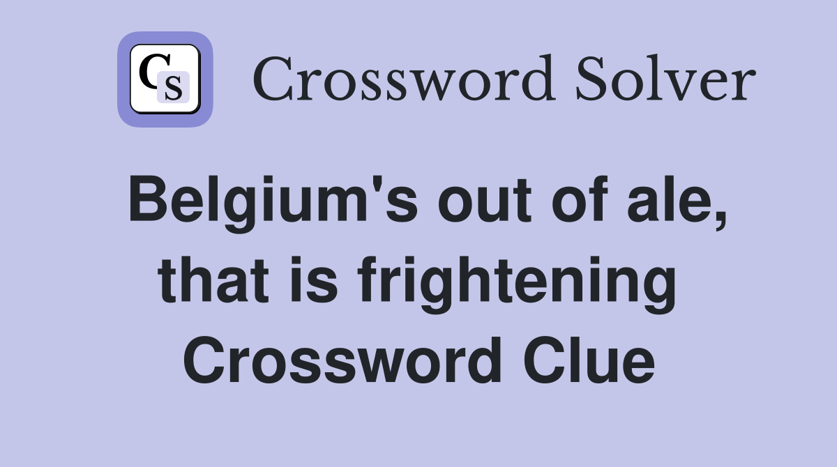 Belgium's out of ale, that is frightening Crossword Clue