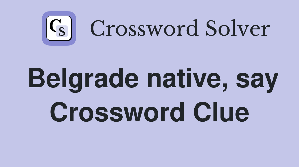 Belgrade native, say Crossword Clue