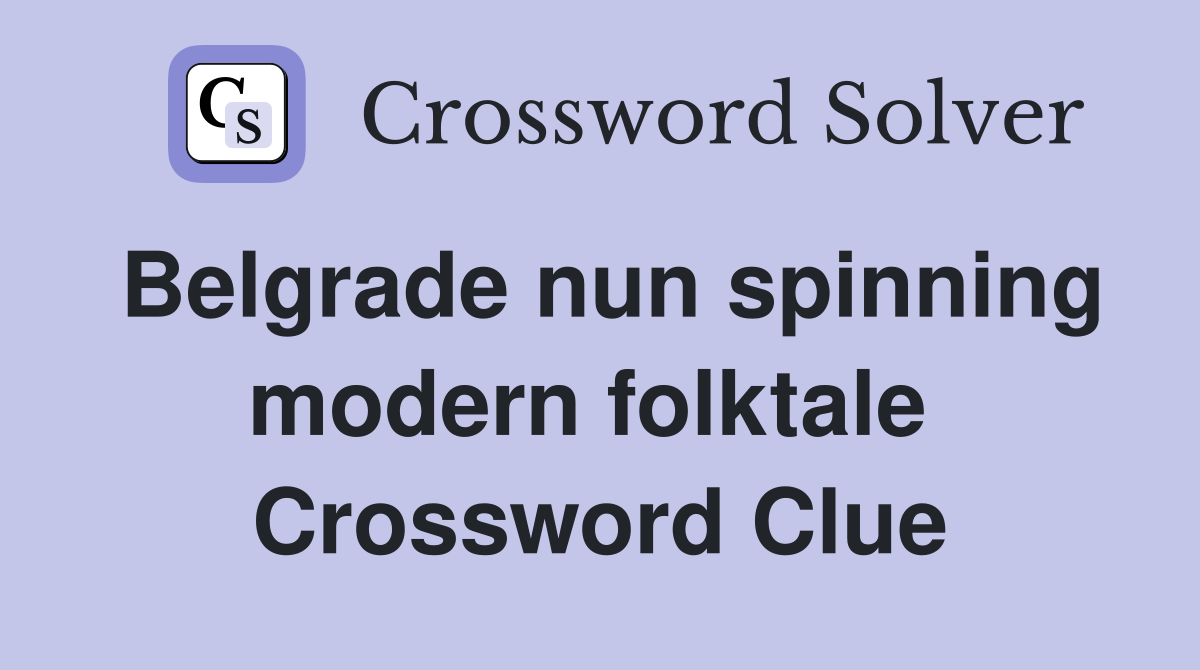 Belgrade nun spinning modern folktale  Crossword Clue