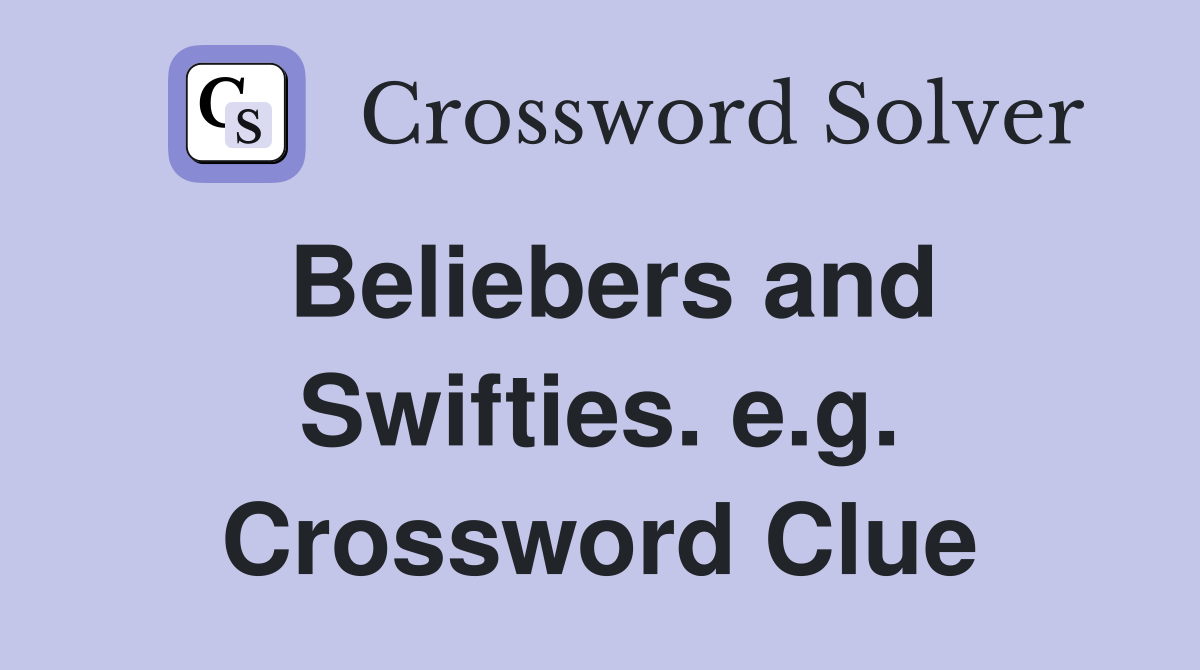 Beliebers and Swifties. e.g. Crossword Clue