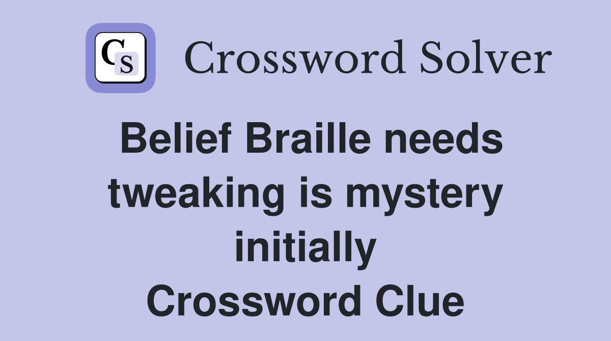 Belief Braille needs tweaking is mystery initially Crossword Clue