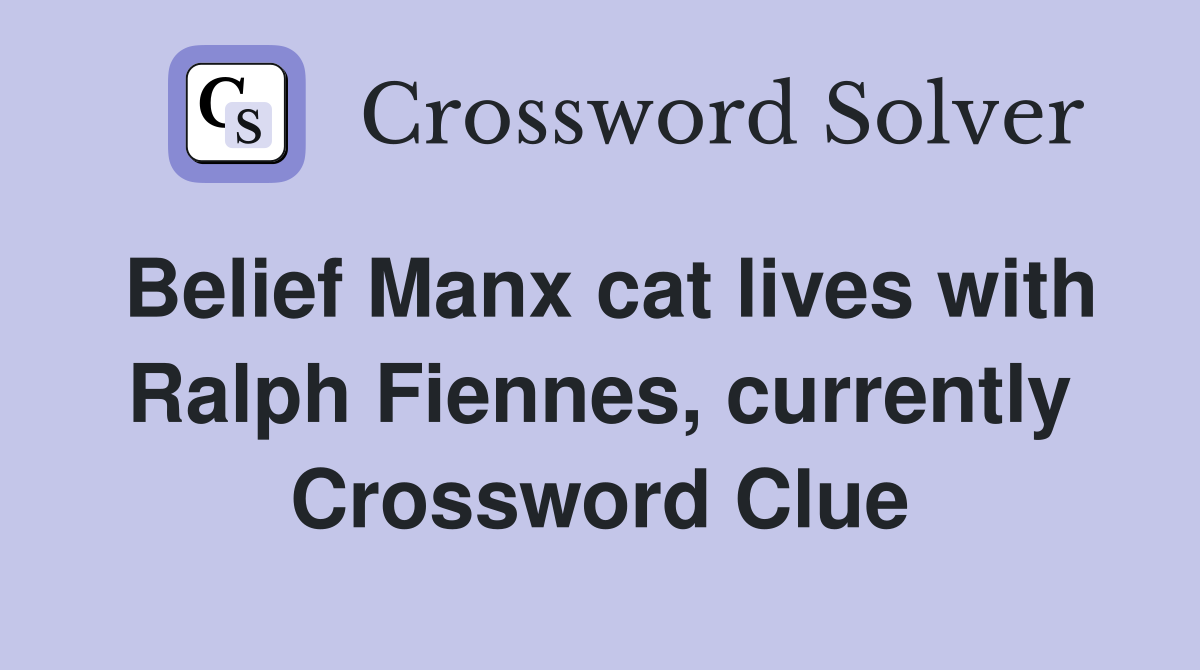 Belief Manx cat lives with Ralph Fiennes, currently Crossword Clue