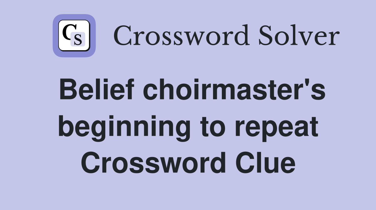 Belief choirmaster's beginning to repeat Crossword Clue