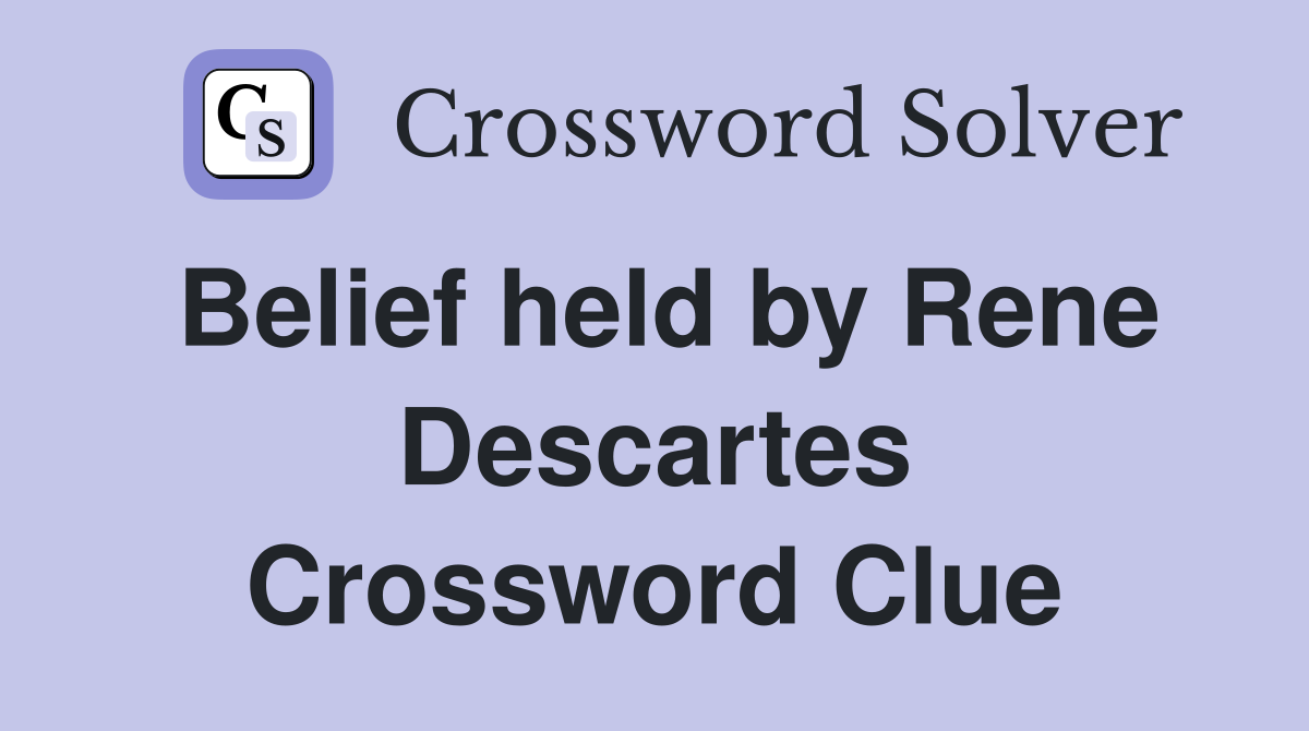 Belief held by Rene Descartes Crossword Clue