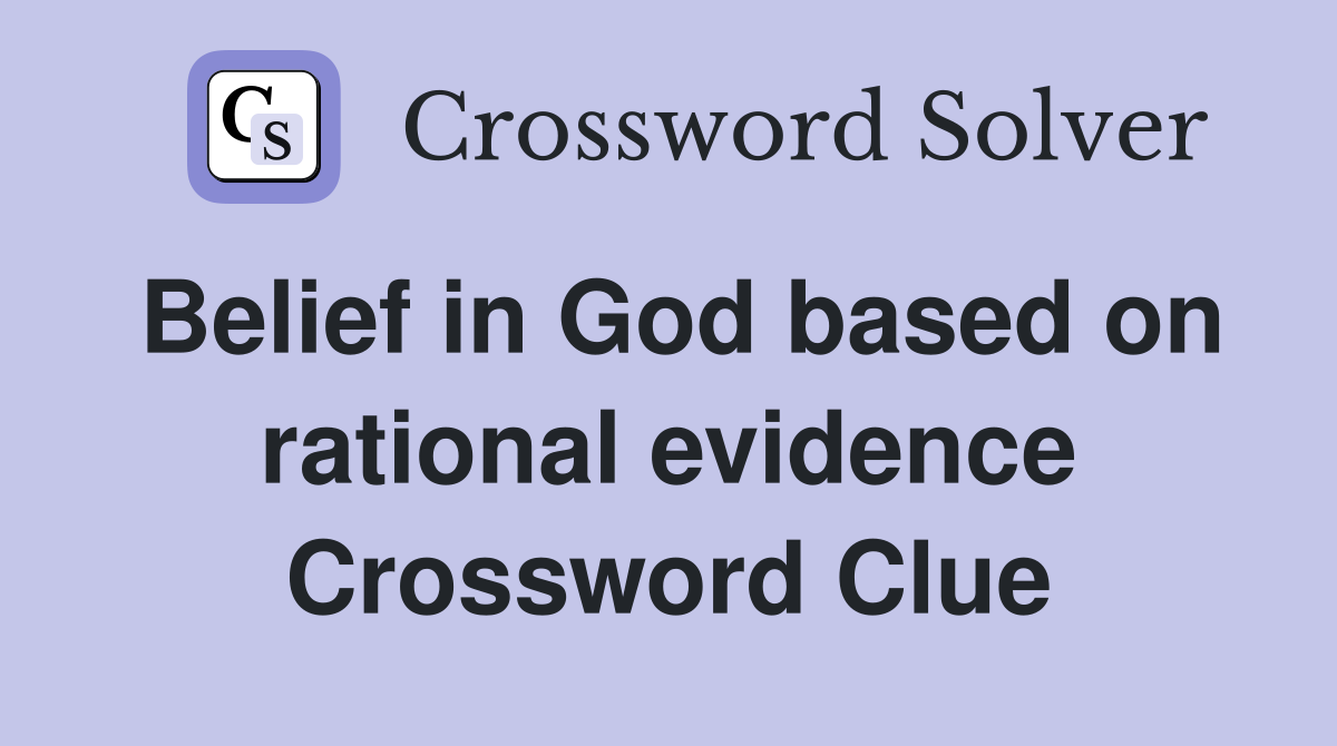 Belief in God based on rational evidence Crossword Clue