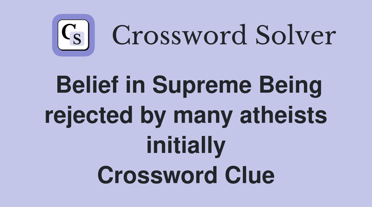Belief in Supreme Being rejected by many atheists initially Crossword Clue