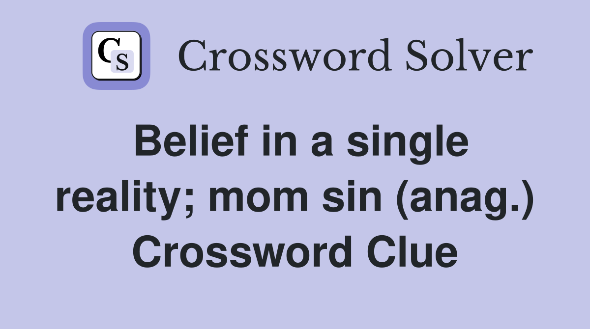 Belief in a single reality; mom sin (anag.) Crossword Clue