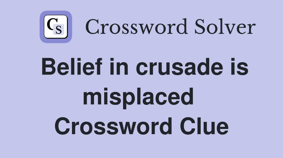 Belief in crusade is misplaced  Crossword Clue