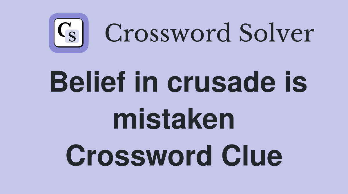 Belief in crusade is mistaken Crossword Clue