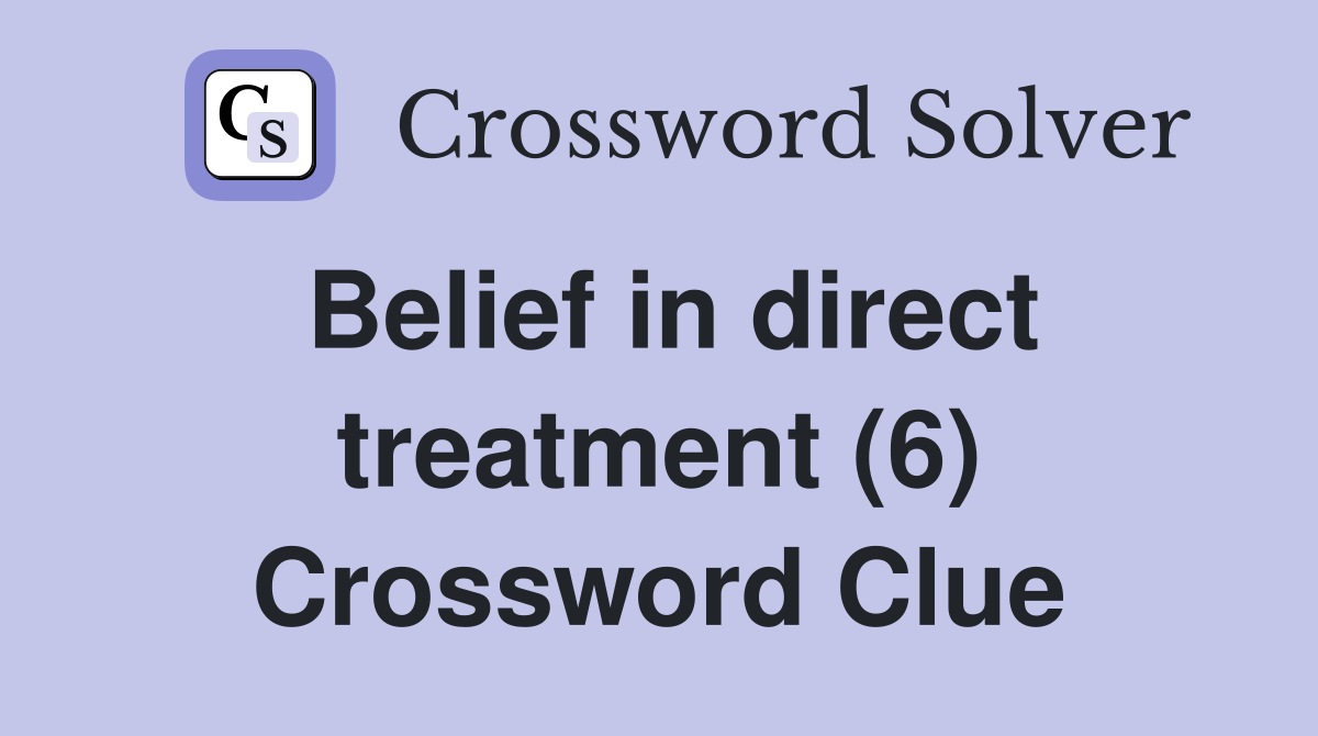 Belief in direct treatment (6) Crossword Clue