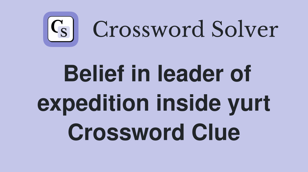Belief in leader of expedition inside yurt Crossword Clue