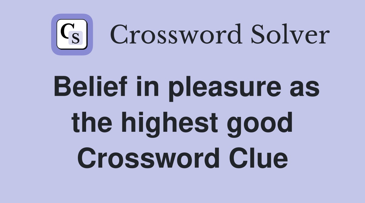 Belief in pleasure as the highest good Crossword Clue