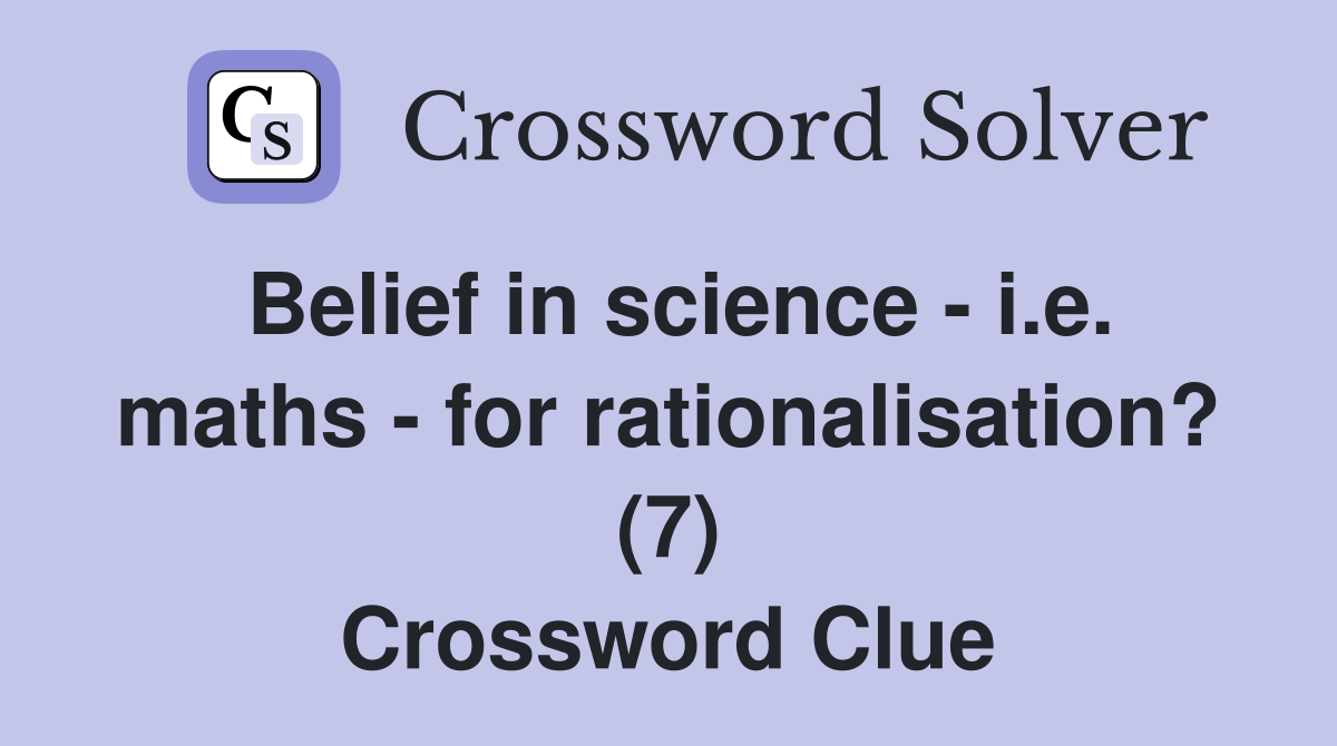 Belief in science - i.e. maths - for rationalisation? (7) Crossword Clue