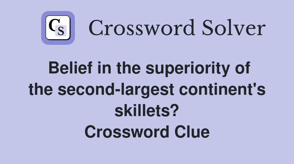 Belief in the superiority of the second-largest continent's skillets? Crossword Clue