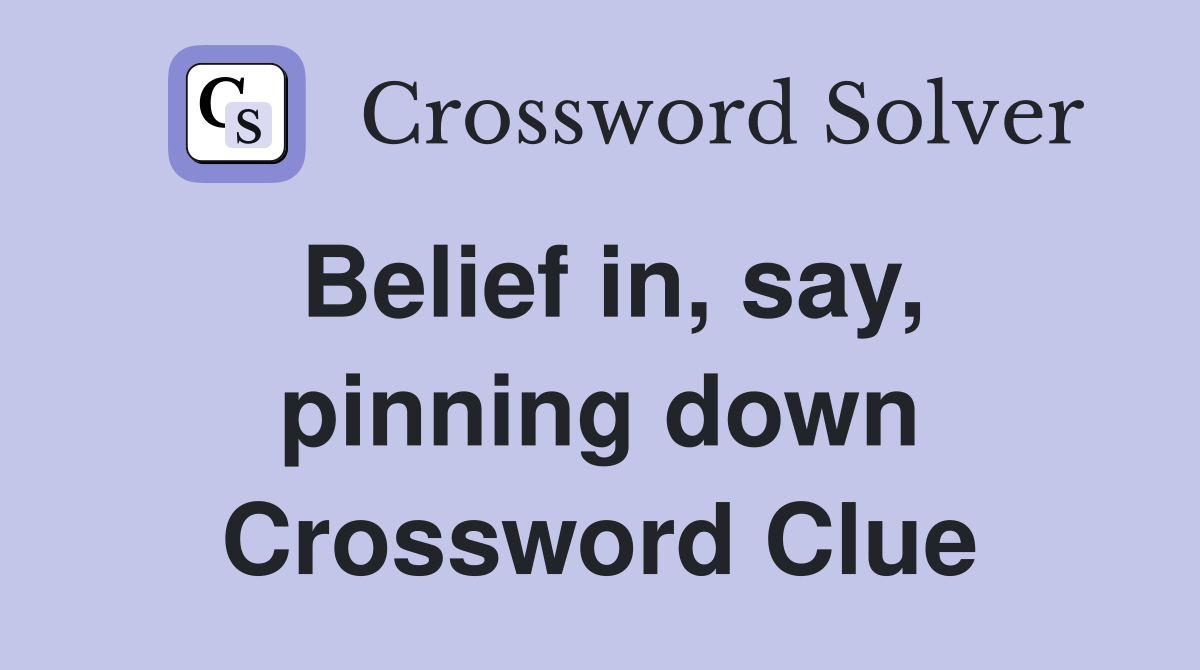 Belief in, say, pinning down Crossword Clue