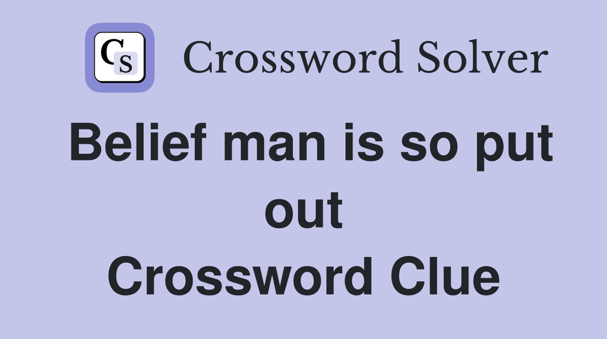 Belief man is so put out Crossword Clue