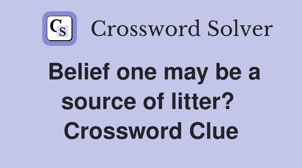Belief one may be a source of litter?  Crossword Clue
