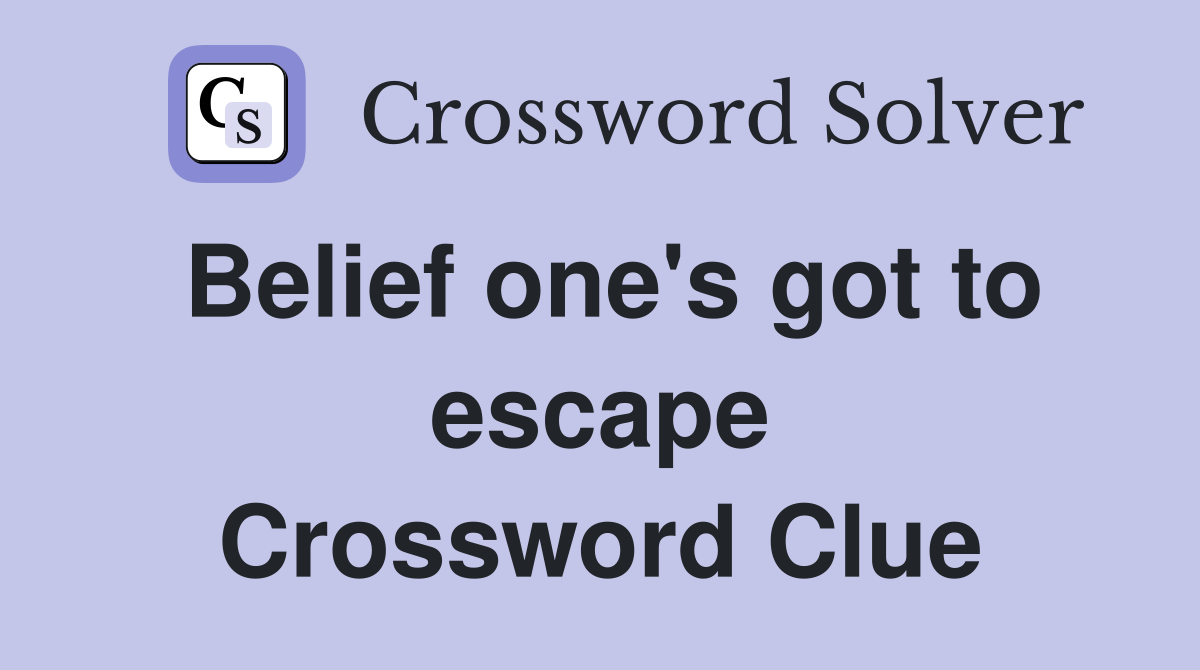 Belief one's got to escape Crossword Clue