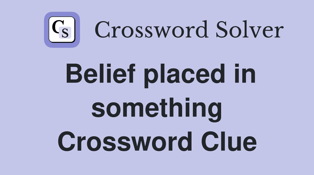 Belief placed in something Crossword Clue