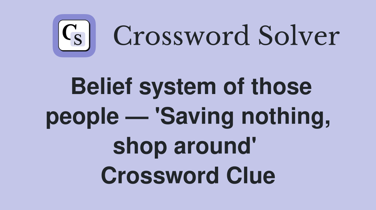 Belief system of those people — 'Saving nothing, shop around'  Crossword Clue
