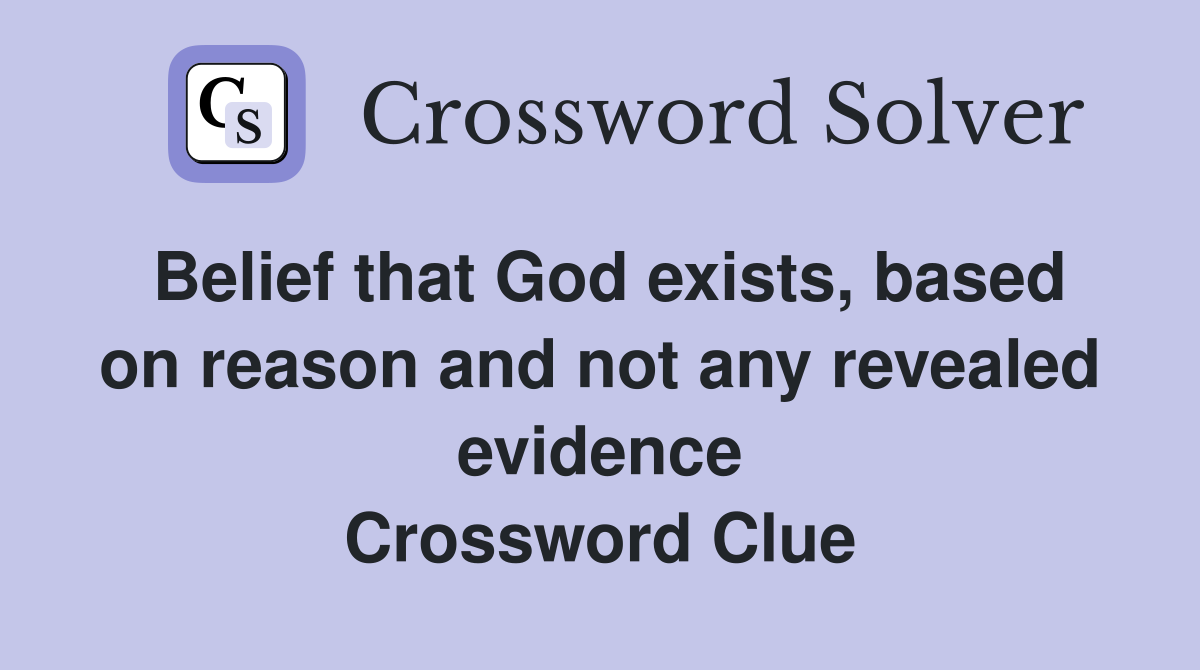 Belief that God exists, based on reason and not any revealed evidence Crossword Clue