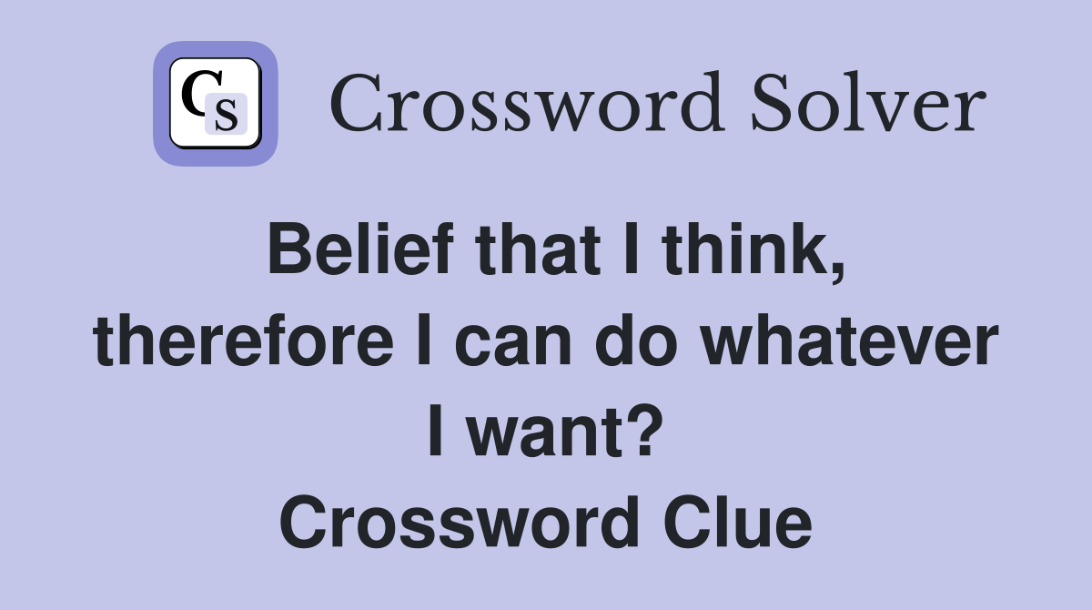 Belief that I think, therefore I can do whatever I want? Crossword Clue